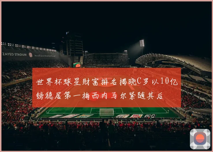 世界杯球星财富排名揭晓C罗以10亿镑稳居第一梅西内马尔紧随其后
