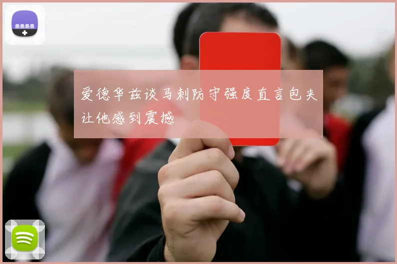 爱德华兹谈马刺防守强度直言包夹让他感到震撼