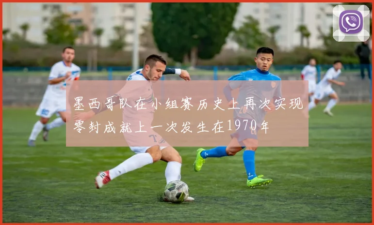 墨西哥队在小组赛历史上再次实现零封成就上一次发生在1970年
