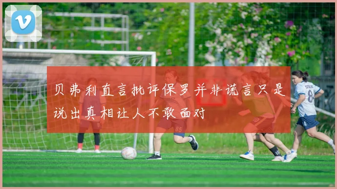 贝弗利直言批评保罗并非谎言只是说出真相让人不敢面对