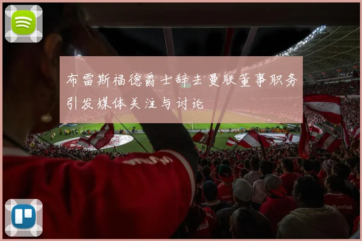 布雷斯福德爵士辞去曼联董事职务引发媒体关注与讨论