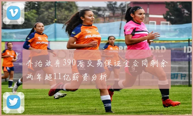 乔治放弃390万交易保证金合同剩余两年超11亿薪资分析
